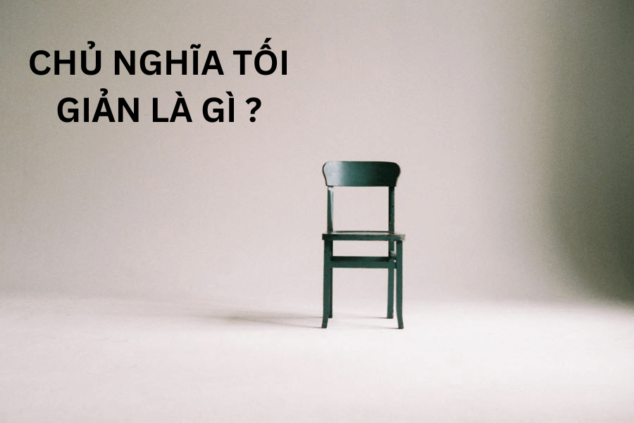 Chủ nghĩa tối giản (Minimalism): Ít hơn, hạnh phúc hơn